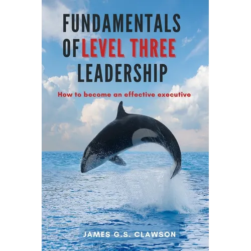 Fundamentals of Level Three Leadership: How to Become an Effective Executive