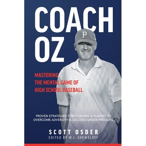 Coach Oz - Mastering the Mental Game of High School Baseball: Proven Strategies for Coaches and Players to Overcome Adversity and Succeeded Under Pres