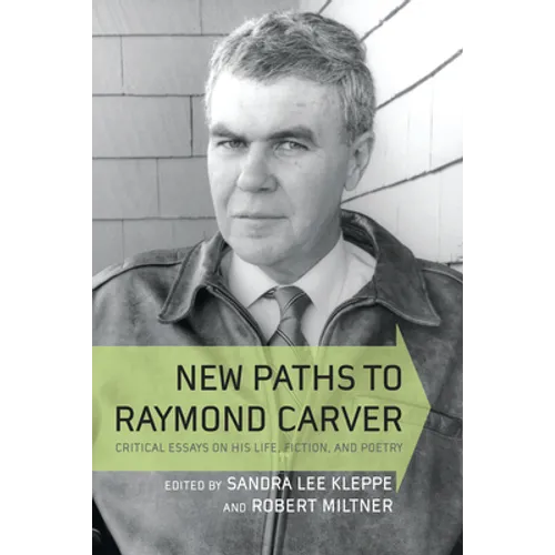 New Paths to Raymond Carver: Critical Essays on His Life, Fiction, and Poetry