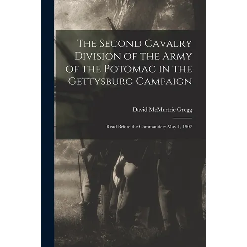 The Second Cavalry Division of the Army of the Potomac in the Gettysburg Campaign: Read Before the Commandery May 1, 1907