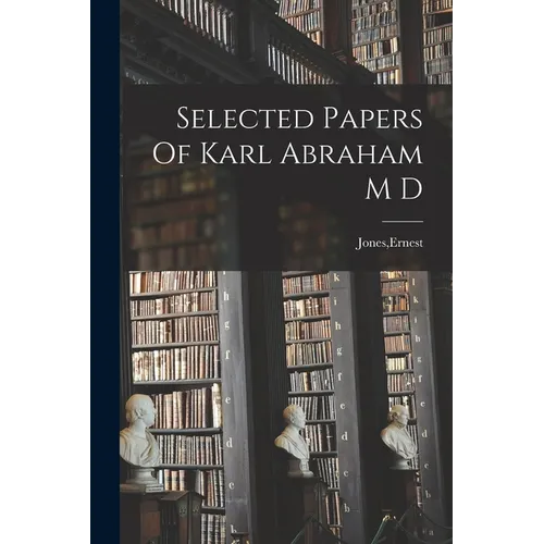 Selected Papers Of Karl Abraham M D