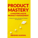 Product Mastery a Masterclass in Product Management: Crafting Innovations, Navigating Challenges, Driving Success