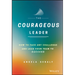 The Courageous Leader: How to Face Any Challenge and Lead Your Team to Success