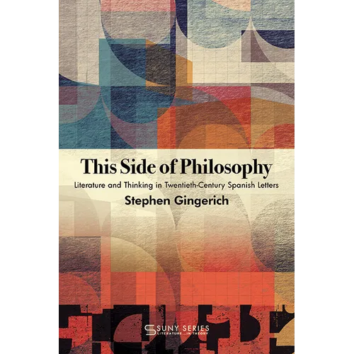 This Side of Philosophy: Literature and Thinking in Twentieth-Century Spanish Letters