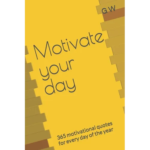 Motivate your day: 365 motivational quotes for every day of the year