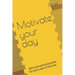 Motivate your day: 365 motivational quotes for every day of the year