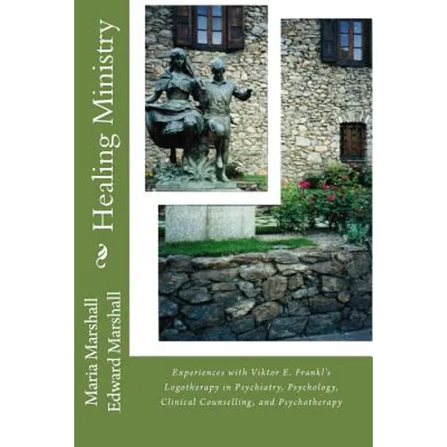 Healing Ministry: Experiences with Viktor E. Frankl's Logotherapy in Psychiatry, Psychology, Clinical Counselling, and Psychotherapy