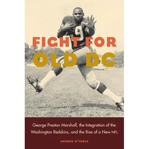 Fight for Old DC: George Preston Marshall, the Integration of the Washington Redskins, and the Rise of a New NFL