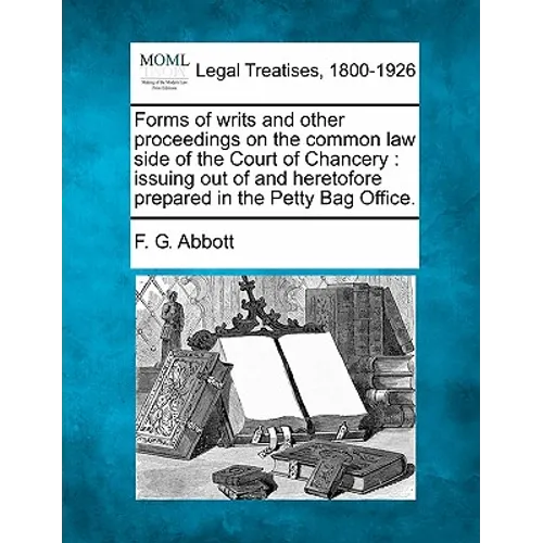 Forms of Writs and Other Proceedings on the Common Law Side of the Court of Chancery: Issuing Out of and Heretofore Prepared in the Petty Bag Office.