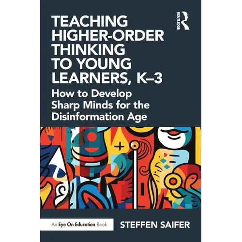 Teaching Higher-Order Thinking to Young Learners, K-3: How to Develop Sharp Minds for the Disinformation Age