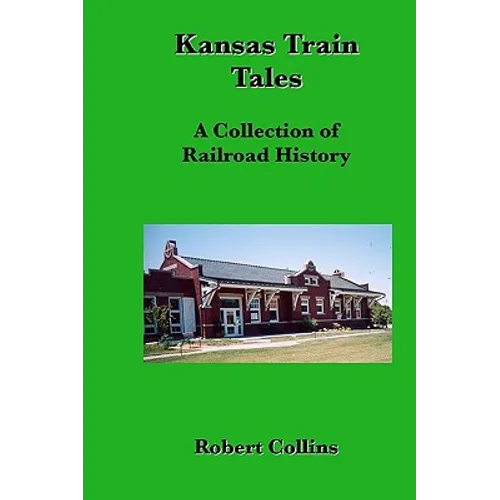 Kansas Train Tales: A Collection Of Railroad History