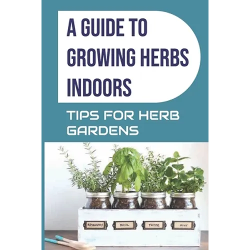 A Guide to Growing Herbs Indoors: Tips For Herb Gardens: How To Grow Herbs