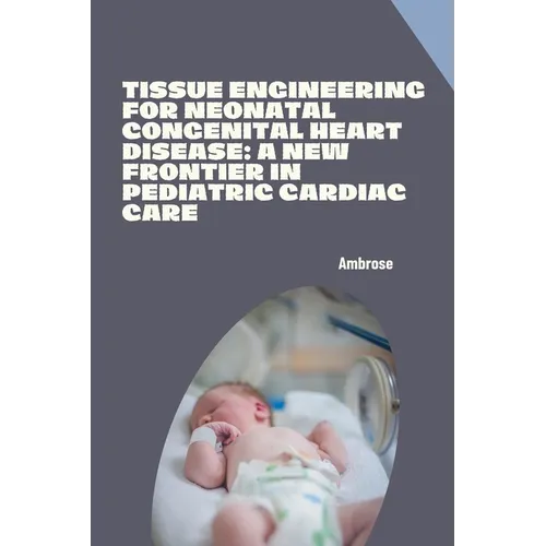 Tissue Engineering for Neonatal Congenital Heart Disease: A New Frontier in Pediatric Cardiac Care