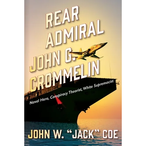 Rear Admiral John G. Crommelin: Naval Hero, Conspiracy Theorist, White Supremacist