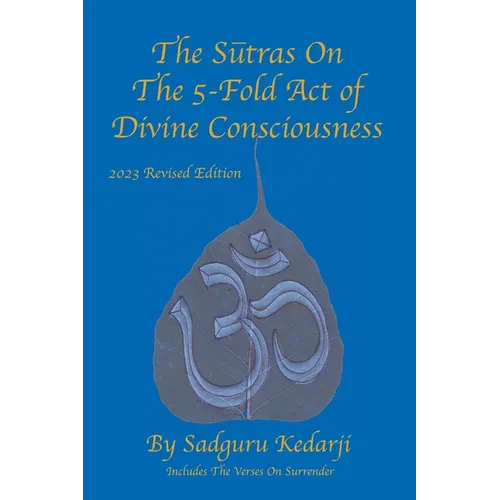 The Sutras On The 5-Fold Act of Divine Consciousness: 2023 Revised Edition - Includes The Verses On Surrender