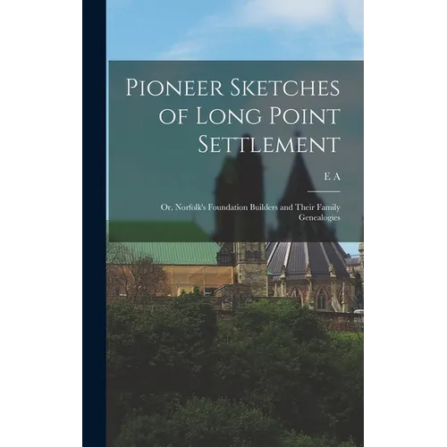 Pioneer Sketches of Long Point Settlement: Or, Norfolk's Foundation Builders and Their Family Genealogies