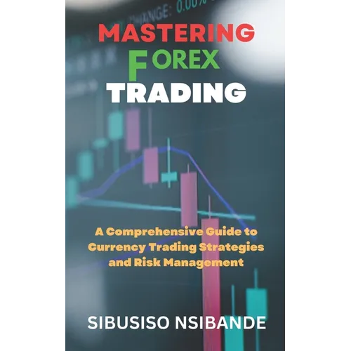 Mastering Forex: A Comprehensive Guide to Currency Trading Strategies and Risk Management