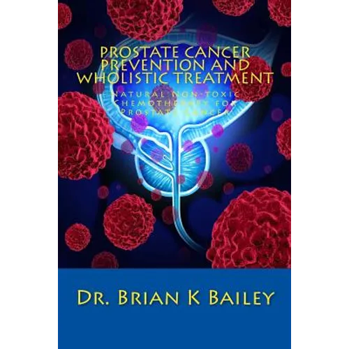 Prostate Cancer Prevention and Wholistic Treatment: Natural Non-toxic Chemotherapy for ProstateCancer