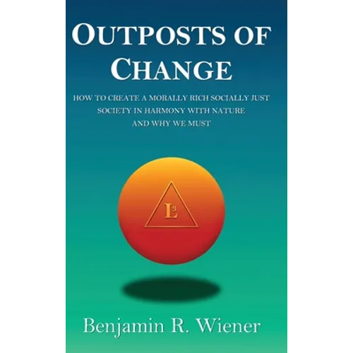 Outposts of Change: How To Create A Morally Rich Socially Just Society In Harmony With Nature And Why We Must