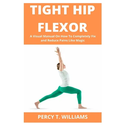 Tight Hip Flexor: A Visual Manual On How To Completely Fix and Reduce Pains Like Magic