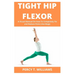 Tight Hip Flexor: A Visual Manual On How To Completely Fix and Reduce Pains Like Magic