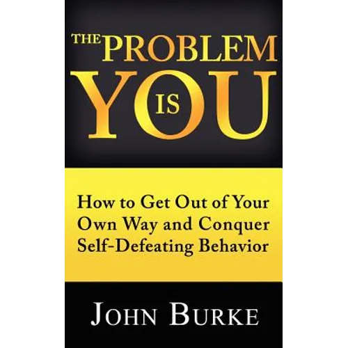 The Problem is YOU: How to Get Out of Your Own Way and Conquer Self-Defeating Behavior