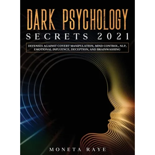 Dark Psychology Secrets 2021: Defenses Against Covert Manipulation, Mind Control, NLP, Emotional Influence, Deception, and Brainwashing
