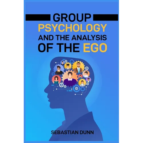 Group Psychology and the Analysis of the Ego: Exploring the Dynamics of Group Behavior and Individual Identity (2024 Guide for Beginners)