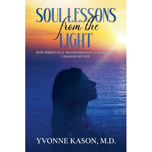 Soul Lessons from the Light: How Spiritually Transformative Experiences Changed my Life