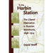 To the Harbin Station: The Liberal Alternative in Russian Manchuria, 1898-1914