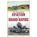 The Early Days of Aviation in Grand Rapids