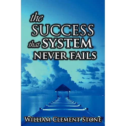 The Success System That Never Fails: The Science of Success Principles