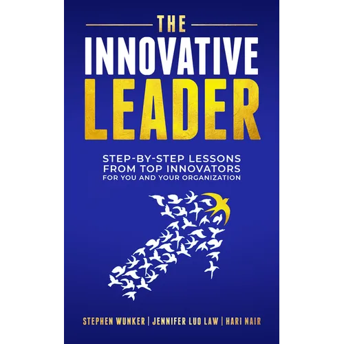 The Innovative Leader: Step-By-Step Lessons from Top Innovators for You and Your Organization
