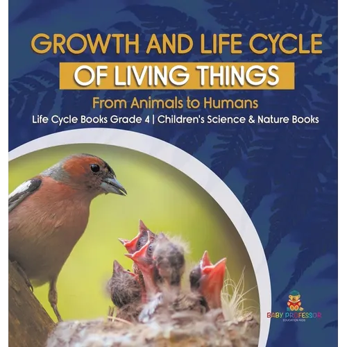 Growth and Life Cycle of Living Things: From Animals to Humans Life Cycle Books Grade 4 Children's Science & Nature Books