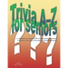 Trivia A-Z for Seniors: a collection of nearly 2,500 trivia questions for seniors and others who thoroughly enjoy useless information
