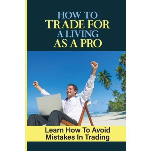 How To Trade For A Living As A Pro: Learn How To Avoid Mistakes In Trading: How To Trade