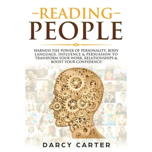 Reading People: Harness the Power Of Personality, Body Language, Influence & Persuasion To Transform Your Work, Relationships, Boost Your Confidence &