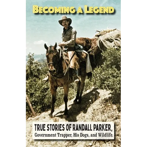 Becoming A Legend, True Stories of Randall Parker, Government Trapper, His Dogs, and Wildlife