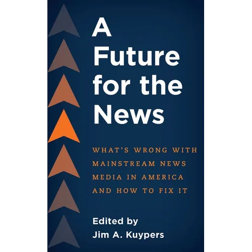 A Future for the News: What's Wrong with Mainstream News Media in America and How to Fix It