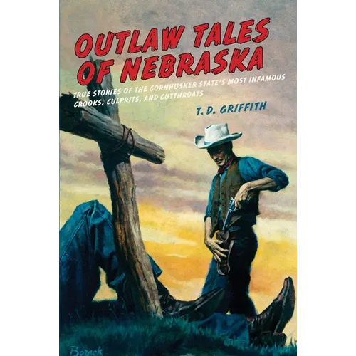 Outlaw Tales of Nebraska: True Stories of the Cornhusker State's Most Infamous Crooks, Culprits, and Cutthroats