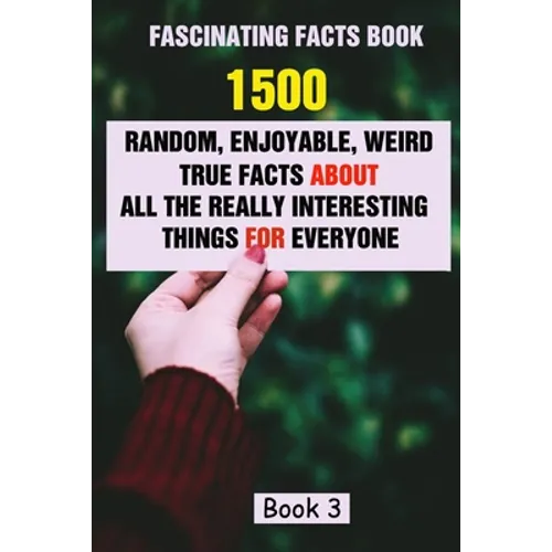 Fascinating Facts Book: 1500 Random, Enjoyable, Weird, True Facts About All The Really Interesting Things For Everyone Book 3