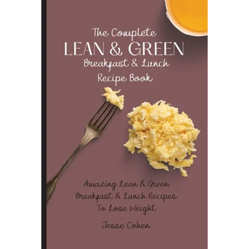 The Complete Lean & Green Breakfast & Lunch Recipe Book: Amazing Lean & Green Breakfast & Lunch Recipes To Lose Weight