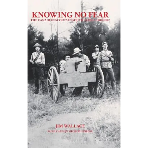 Knowing No Fear: The Canadian Scouts in South Africa 1900 - 1902