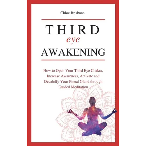 Third Eye Awakening: How to Open Your Third Eye Chakra, Increase Awareness, and Activate and Decalcify Your Pineal Gland through Guided Meditation