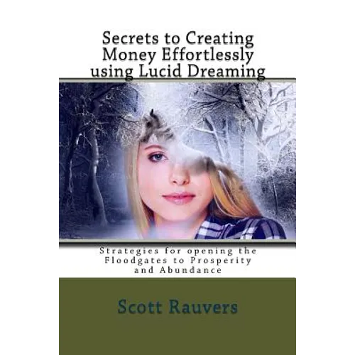 Secrets to Creating Money Effortlessly using Lucid Dreaming: Strategies for opening the Floodgates to Prosperity and Abundance