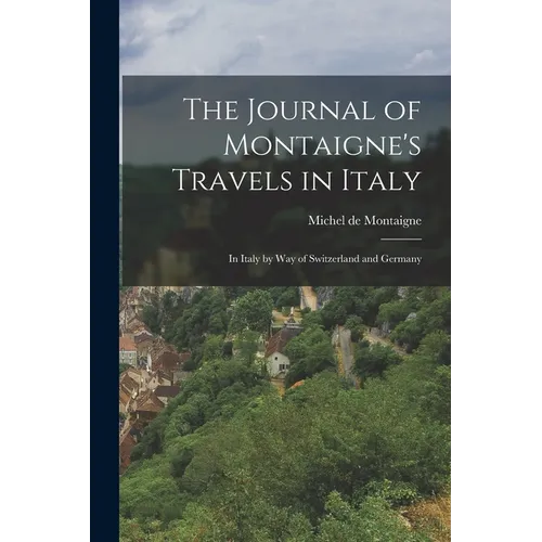 The Journal of Montaigne's Travels in Italy: In Italy by Way of Switzerland and Germany