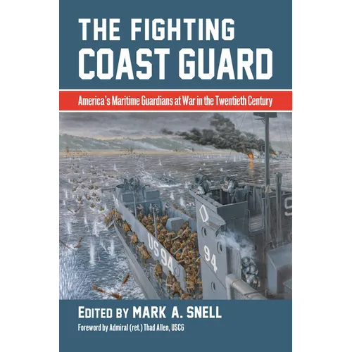 The Fighting Coast Guard: America's Maritime Guardians at War in the Twentieth Century, with Foreword by Admiral Thad Allen, USCG (Ret.)