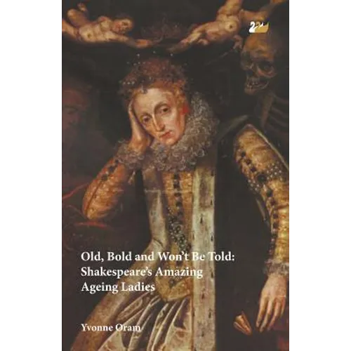 Old, Bold and Won T Be Told Shakespeare S Amazing Ageing Ladies
