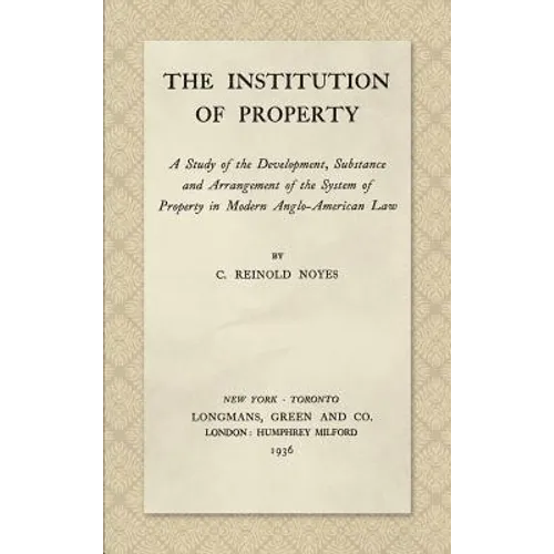 The Institution of Property: A Study of the Development, Substance and Arrangement of the System of Property in Modern Anglo-American Law (1936)
