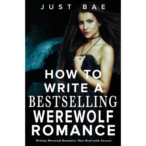 How to Write a Bestselling Werewolf Romance: Writing Werewolf Romances That Howl with Success